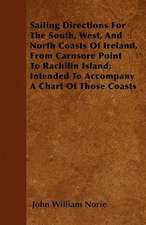 Sailing Directions For The South, West, And North Coasts Of Ireland, From Carnsore Point To Rachilin Island; Intended To Accompany A Chart Of Those Coasts