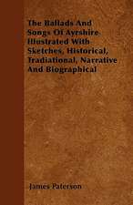 The Ballads And Songs Of Ayrshire Illustrated With Sketches, Historical, Tradiational, Narrative And Biographical