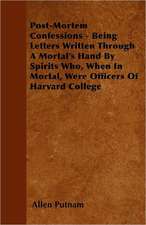 Post-Mortem Confessions - Being Letters Written Through A Mortal's Hand By Spirits Who, When In Mortal, Were Officers Of Harvard College