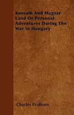 Kossuth And Magyar Land Or Personal Adventures During The War In Hungary