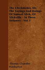 The Clockmaker, Or, The Sayings And Doings Of Samuel Slick, Of Slickville - In Three Volumes - Vol. I