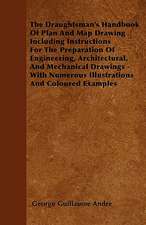 The Draughtsman's Handbook Of Plan And Map Drawing Including Instructions For The Preparation Of Engineering, Architectural, And Mechanical Drawings - With Numerous Illustrations And Coloured Examples