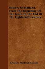 History Of Holland, From The Beginning Of The Tenth To The End Of The Eighteenth Century