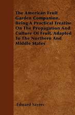 The American Fruit Garden Companion, Being A Practical Treatise On The Propagation And Culture Of Fruit, Adapted To The Northern And Middle States