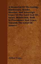 A Memorial Of The Loving-Kindnesses, Tender Mercies, And Sovereign Grace Of The Lord God Of Israel, Manifested, Both In Providence And Grace, Towards The Chief Of Sinners