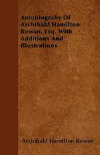 Autobiograhy Of Archibald Hamilton Rowan, Esq. With Additions And Illustrations