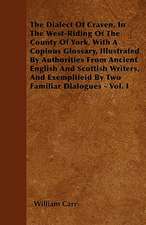 The Dialect Of Craven, In The West-Riding Of The County Of York, With A Copious Glossary, Illustrated By Authorities From Ancient English And Scottish Writers, And Exemplifeid By Two Familiar Dialogues - Vol. I