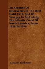 An Account Of Discoveries In The West Until 1519, And Of Voyages To And Along The Atlantic Coast Of North America, From 1520 To 1578