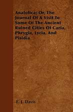 Anatolica; Or, The Journal Of A Visit To Some Of The Ancient Ruined Cities Of Caria, Phrygia, Lycia, And Pisidia