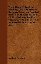 Word-Book Of English Spelling, Oral And Written Designed To Attain Practical Results In The Acquisition Of The Ordinary English Vocabulary, And To Serve As An Introduction To World-Analysis