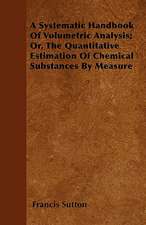 A Systematic Handbook Of Volumetric Analysis; Or, The Quantitative Estimation Of Chemical Substances By Measure