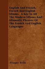 English And French, French And English Idioms. A Key To All The Modern Idioms And Idiomatic Phrases Of The French And English Languages