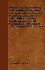 Practical Sailing Directions And Coasting Guide, From The Sand Heads To Rangoon, Maulmain, Akyab, And Vice Versa; With A Table For The Dangerous Gulf Of Martaban, Sets Of Current, And Description Of The Land