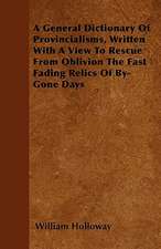 A General Dictionary Of Provincialisms, Written With A View To Rescue From Oblivion The Fast Fading Relics Of By-Gone Days