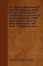 The Modern Treatment Of Syphilitic Diseases, Both Primary And Secondary, Comprising An Account Of The New Remedies, With Numerous Formilae For Their Preparation, And Mode Of Administration