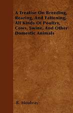 A Treatise On Breeding, Rearing, And Fattening, All Kinds Of Poultry, Cows, Swine, And Other Domestic Animals