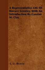 A Representative Life of Horace Greeley, with an Introduction by Cassius M. Clay