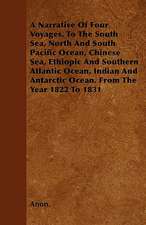 A Narrative Of Four Voyages, To The South Sea, North And South Pacific Ocean, Chinese Sea, Ethiopic And Southern Atlantic Ocean, Indian And Antarctic Ocean. From The Year 1822 To 1831