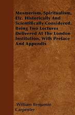 Mesmerism, Spiritualism, Etc. Historically And Scientifically Considered, Being Two Lectures Delivered At The London Institution, With Preface And Appendix