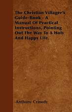 The Christian Villager's Guide-Book - A Manual Of Practical Instructions, Pointing Out The Way To A Holy And Happy Life.