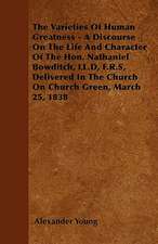 The Varieties Of Human Greatness - A Discourse On The Life And Character Of The Hon. Nathaniel Bowditch, LL.D, F.R.S, Delivered In The Church On Church Green, March 25, 1838