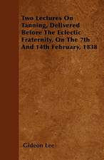 Two Lectures On Tanning, Delivered Before The Eclectic Fraternity, On The 7th And 14th February, 1838