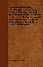 Continuous, Revolving Drawbridges - The Principles Of Their Construction And The Calculation Of The Strains In Them - With More Especial Reference To The Designing Of Continuous Panel Girders Of This Description