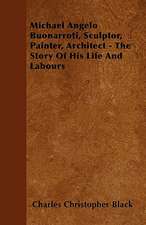 Michael Angelo Buonarroti, Sculptor, Painter, Architect - The Story Of His Life And Labours