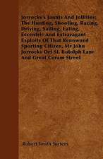 Jorrocks's Jaunts And Jollities; The Hunting, Shooting, Racing, Driving, Sailing, Eating, Eccentric And Extravagant Exploits Of That Renowned Sporting Citizen, Mr John Jorrocks Orf St. Botolph Lane And Great Coram Street