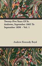 Twenty-Five Years Of St. Andrews, September 1865 To September 1890 - Vol. 1