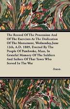 The Record Of The Procession And Of The Exercises At The Dedication Of The Monument, Wednesday,June 12th, A.D. 1889, Erected By The People Of Pembroke, Mass, In Grateful Memory Of The Soldiers And Sailors Of That Town Who Served In The War