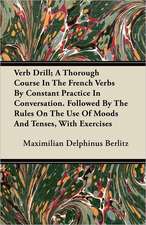 Verb Drill; A Thorough Course In The French Verbs By Constant Practice In Conversation. Followed By The Rules On The Use Of Moods And Tenses, With Exercises