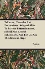 Tableaux, Charades And Pantomimes Adapted Alike To Parlour Entertainments, School And Church Exhibitions, And For Use On The Amateur Stage