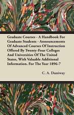 Graduate Courses - A Handbook For Graduate Students - Announcements Of Advanced Courses Of Instruction Offered By Twenty-Four Colleges And Universities Of The United States, With Valuable Additional Information. For The Year 1896-7