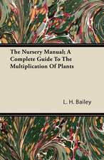 The Nursery Manual; A Complete Guide To The Multiplication Of Plants