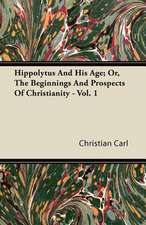 Hippolytus And His Age; Or, The Beginnings And Prospects Of Christianity - Vol. 1