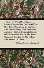 The Art Of Wing Shooting, A Practical Treatise On The Use Of The Shot-Gun Illustrating, By Sketches And Easy Reading, How To Become An Expert Shot. A Complete Expose Of The Scientific Use Of The Shot-Gun; Also Treating Of The Habits And Resorts Of Game