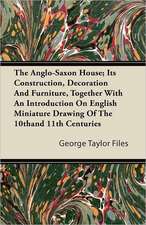 The Anglo-Saxon House; Its Construction, Decoration And Furniture, Together With An Introduction On English Miniature Drawing Of The 10th and 11th Centuries