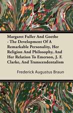 Margaret Fuller And Goethe - The Development Of A Remarkable Personality, Her Religion And Philosophy, And Her Relation To Emerson, J. F. Clarke, And Transcendentalism