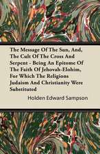 The Message of the Sun, And, the Cult of the Cross and Serpent - Being an Epitome of the Faith of Jehovah-Elohim, for Which the Religions Judaism and