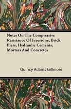 Notes on the Compressive Resistance of Freestone, Brick Piers, Hydraulic Cements, Mortars and Concretes