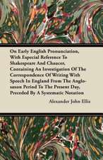 On Early English Pronunciation, With Especial Reference To Shakespeare And Chaucer, Containing An Investigation Of The Correspondence Of Writing With Speech In England From The Anglo-saxon Period To The Present Day, Preceded By A Systematic Notation