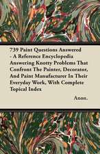 739 Paint Questions Answered - A Reference Encyclopedia Answering Knotty Problems That Confront The Painter, Decorator, And Paint Manufacturer In Their Everyday Work, With Complete Topical Index