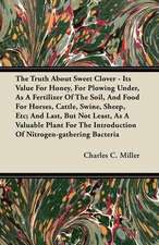 The Truth About Sweet Clover - Its Value For Honey, For Plowing Under, As A Fertilizer Of The Soil, And Food For Horses, Cattle, Swine, Sheep, Etc; And Last, But Not Least, As A Valuable Plant For The Introduction Of Nitrogen-gathering Bacteria