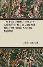 The Bath Waters; Their Uses and Effects in the Cure and Relief of Various Chronic Diseases