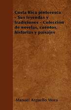 Costa Rica pintoresca - Sus leyendas y tradiciones - Colección de novelas, cuentos, historias y paisajes