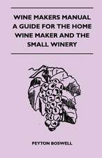 Wine Makers Manual - A Guide for the Home Wine Maker and The Small Winery