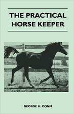 The Practical Horse Keeper - A Manual On The Stabling, Care And Feeding - Also First-Aid Treatment Of The Common Diseases Of The Horse