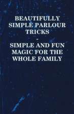 Beautifully Simple Parlour Tricks - Simple and Fun Magic for the Whole Family