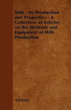 Milk - Its Production and Properties - A Collection of Articles on the Methods and Equipment of Milk Production